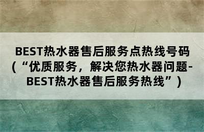 BEST热水器售后服务点热线号码(“优质服务，解决您热水器问题- BEST热水器售后服务热线”)